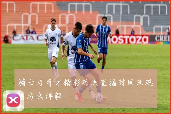 骑士与奇才精彩对决直播时间及观看方式详解