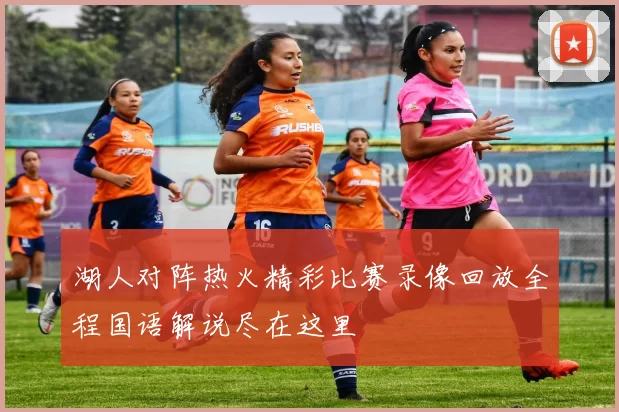 湖人对阵热火精彩比赛录像回放全程国语解说尽在这里