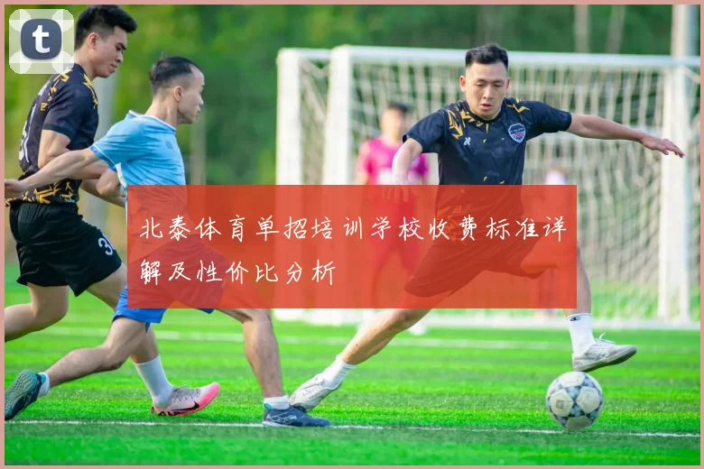 北泰体育单招培训学校收费标准详解及性价比分析