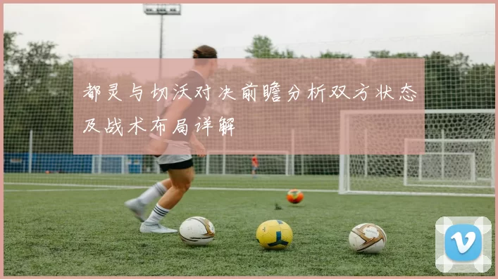 都灵与切沃对决前瞻分析双方状态及战术布局详解