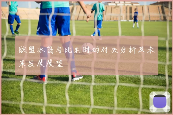 欧盟冰岛与比利时的对决分析及未来发展展望