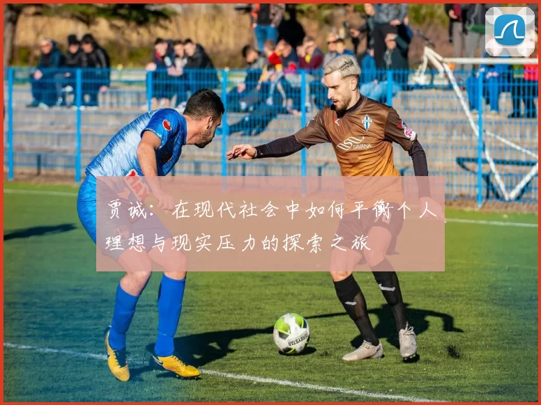 贾诚：在现代社会中如何平衡个人理想与现实压力的探索之旅